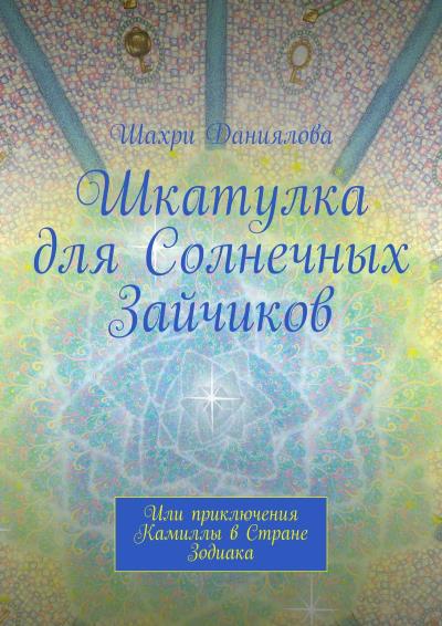 Книга Шкатулка для Солнечных Зайчиков. Или приключения Камиллы в Стране Зодиака (Шахри Даниялова)